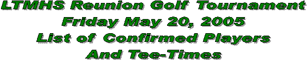 LTMHS Reunion Golf Tournament
Friday May 20, 2005
List of Players